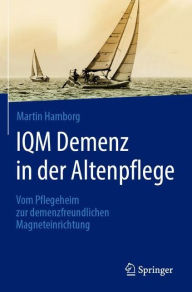 Title: IQM Demenz in der Altenpflege: Vom Pflegeheim zur demenzfreundlichen Magneteinrichtung, Author: Martin Hamborg