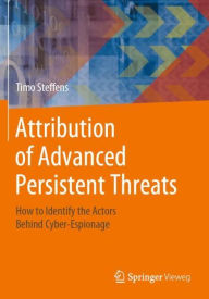 Title: Attribution of Advanced Persistent Threats: How to Identify the Actors Behind Cyber-Espionage, Author: Timo Steffens