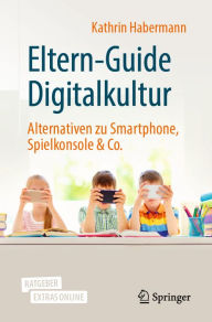 Title: Eltern-Guide Digitalkultur: Alternativen zu Smartphone, Spielkonsole & Co., Author: Kathrin Habermann