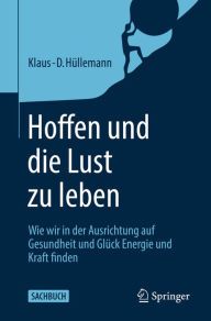 Title: Hoffen und die Lust zu leben: Wie wir in der Ausrichtung auf Gesundheit und Glück Energie und Kraft finden, Author: Klaus-D. Hüllemann