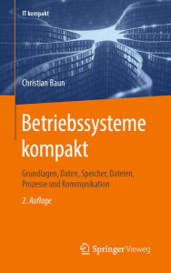 Title: Betriebssysteme kompakt: Grundlagen, Daten, Speicher, Dateien, Prozesse und Kommunikation, Author: Christian Baun