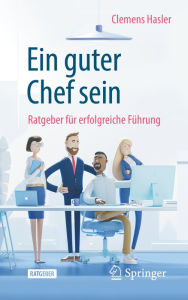 Title: Ein guter Chef sein: Ratgeber für erfolgreiche Führung, Author: Clemens Hasler