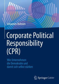 Title: Corporate Political Responsibility (CPR): Wie Unternehmen die Demokratie und damit sich selbst stï¿½rken, Author: Johannes Bohnen