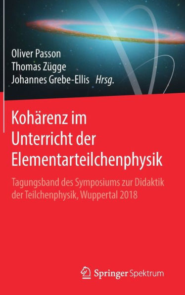 Kohärenz im Unterricht der Elementarteilchenphysik: Tagungsband des Symposiums zur Didaktik Teilchenphysik, Wuppertal 2018