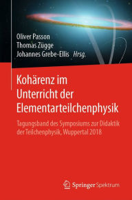 Title: Kohärenz im Unterricht der Elementarteilchenphysik: Tagungsband des Symposiums zur Didaktik der Teilchenphysik, Wuppertal 2018, Author: Oliver Passon