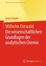 Title: Wilhelm Ostwald: Die wissenschaftlichen Grundlagen der analytischen Chemie, Author: Georg Schwedt