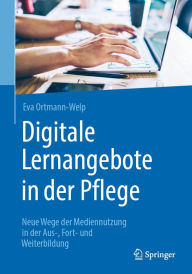 Title: Digitale Lernangebote in der Pflege: Neue Wege der Mediennutzung in der Aus-, Fort- und Weiterbildung, Author: Eva Ortmann-Welp