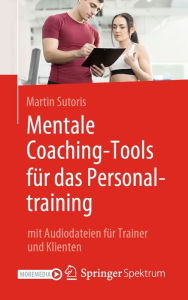 Title: Mentale Coaching-Tools für das Personaltraining: mit Audiodateien für Trainer und Klienten, Author: Martin Sutoris