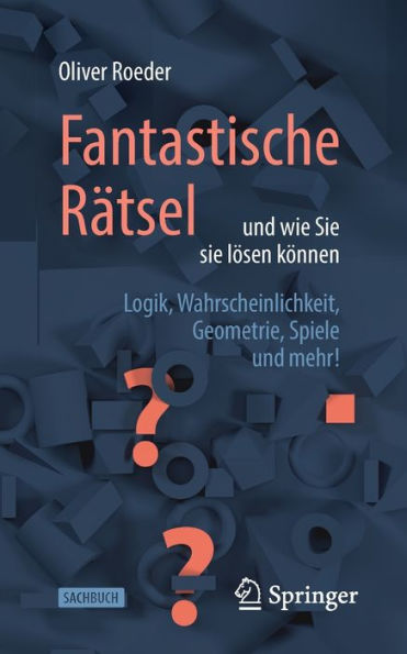 Fantastische Rï¿½tsel und wie Sie sie lï¿½sen kï¿½nnen: Logik, Wahrscheinlichkeit, Geometrie, Spiele und mehr!