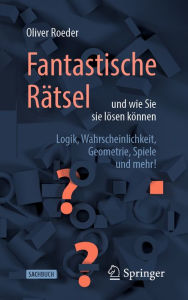 Title: Fantastische Rätsel und wie Sie sie lösen können: Logik, Wahrscheinlichkeit, Geometrie, Spiele und mehr!, Author: Oliver Roeder