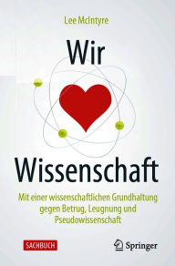 Title: Wir lieben Wissenschaft: Mit einer wissenschaftlichen Grundhaltung gegen Betrug, Leugnung und Pseudowissenschaft, Author: Lee McIntyre