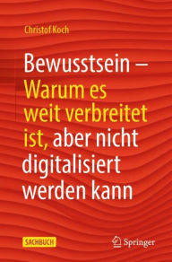 Title: Bewusstsein: Warum es weit verbreitet ist, aber nicht digitalisiert werden kann, Author: Christof Koch