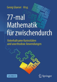 Title: 77-mal Mathematik für zwischendurch: Unterhaltsame Kuriositäten und unorthodoxe Anwendungen, Author: Georg Glaeser