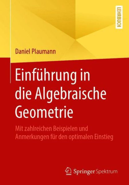 Einführung in die Algebraische Geometrie: Mit zahlreichen Beispielen und Anmerkungen für den optimalen Einstieg