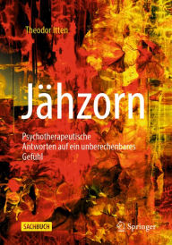 Title: Jähzorn: Psychotherapeutische Antworten auf ein unberechenbares Gefühl, Author: Theodor Itten