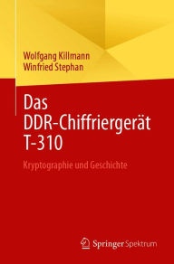 Title: Das DDR-Chiffriergerät T-310: Kryptographie und Geschichte, Author: Wolfgang Killmann