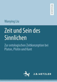 Title: Zeit und Sein des Sinnlichen: Zur ontologischen Zeitkonzeption bei Platon, Plotin und Kant, Author: Wanying Liu