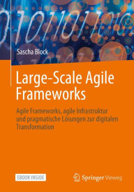 Title: Large-Scale Agile Frameworks: Agile Frameworks, agile Infrastruktur und pragmatische Lösungen zur digitalen Transformation, Author: Sascha Block