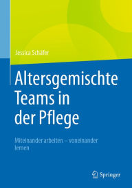 Title: Altersgemischte Teams in der Pflege: Miteinander arbeiten - voneinander lernen, Author: Jessica Schäfer