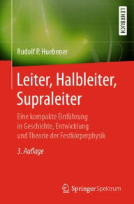 Title: Leiter, Halbleiter, Supraleiter: Eine kompakte Einführung in Geschichte, Entwicklung und Theorie der Festkörperphysik, Author: Rudolf P. Hübener