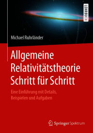 Title: Allgemeine Relativitätstheorie Schritt für Schritt: Eine Einführung mit Details, Beispielen und Aufgaben, Author: Michael Ruhrländer