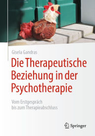 Title: Die Therapeutische Beziehung in der Psychotherapie: Vom Erstgespräch bis zum Therapieabschluss, Author: Gisela Gandras