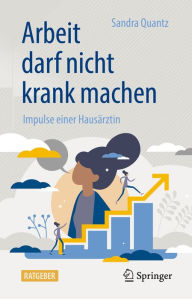 Title: Arbeit darf nicht krank machen: Impulse einer Hausärztin, Author: Sandra Quantz