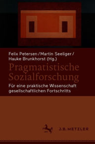 Title: Pragmatistische Sozialforschung: Für eine praktische Wissenschaft gesellschaftlichen Fortschritts, Author: Felix Petersen