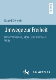 Title: Umwege zur Freiheit: Determinismus, Moral und der freie Wille, Author: Daniel Schwab