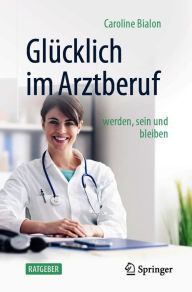 Title: Glücklich im Arztberuf: werden, sein und bleiben, Author: Caroline Bialon