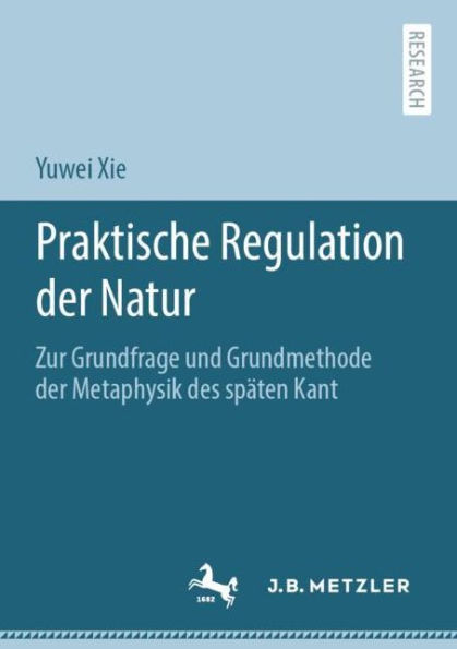 Praktische Regulation der Natur: Zur Grundfrage und Grundmethode der Metaphysik des späten Kant