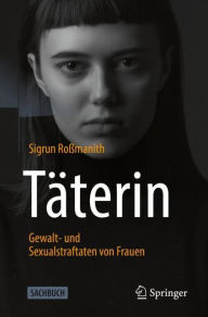 Title: Täterin - Gewalt- und Sexualstraftaten von Frauen, Author: Sigrun Roßmanith