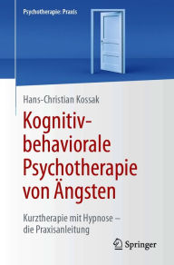 Title: Kognitiv-behaviorale Psychotherapie von Ängsten: Kurztherapie mit Hypnose - die Praxisanleitung, Author: Hans-Christian Kossak