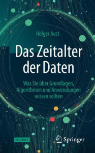 Title: Das Zeitalter der Daten: Was Sie ï¿½ber Grundlagen, Algorithmen und Anwendungen wissen sollten, Author: Holger Aust