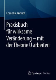 Title: Praxisbuch für wirksame Veränderung - mit der Theorie U arbeiten, Author: Cornelia Andriof