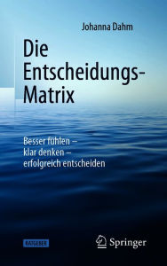 Title: Die Entscheidungs-Matrix: Besser fühlen - klar denken - erfolgreich entscheiden, Author: Johanna Dahm