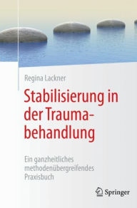 Title: Stabilisierung in der Traumabehandlung: Ein ganzheitliches methodenï¿½bergreifendes Praxisbuch, Author: Regina Lackner