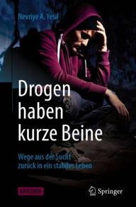 Title: Drogen haben kurze Beine: Wege aus der Sucht zurück in ein stabiles Leben, Author: Nevriye A. Yesil