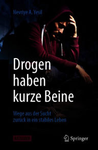 Title: Drogen haben kurze Beine: Wege aus der Sucht zurück in ein stabiles Leben, Author: Nevriye A. Yesil