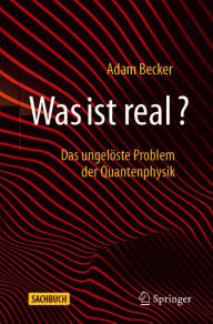 Title: Was ist real?: Das ungelöste Problem der Quantenphysik, Author: Adam Becker