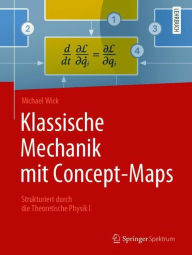 Title: Klassische Mechanik mit Concept-Maps: Strukturiert durch die Theoretische Physik I, Author: Michael Wick