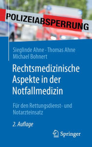 Title: Rechtsmedizinische Aspekte in der Notfallmedizin: Für den Rettungsdienst- und Notarzteinsatz, Author: Sieglinde Ahne