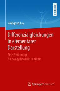 Title: Differenzialgleichungen in elementarer Darstellung: Eine Einführung für das gymnasiale Lehramt, Author: Wolfgang Lay