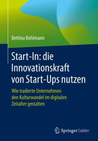 Title: Start-In: die Innovationskraft von Start-Ups nutzen: Wie tradierte Unternehmen den Kulturwandel im digitalen Zeitalter gestalten, Author: Bettina Bohlmann