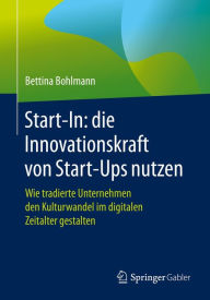 Title: Start-In: die Innovationskraft von Start-Ups nutzen: Wie tradierte Unternehmen den Kulturwandel im digitalen Zeitalter gestalten, Author: Bettina Bohlmann