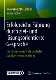 Title: Erfolgreiche Führung durch ziel- und lösungsorientierte Gespräche: Die Führungskraft als Begleiter zur Eigenverantwortung, Author: Veronika Kolb-Leitner