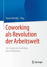 Title: Coworking als Revolution der Arbeitswelt: von Corporate Coworking bis zu Workation, Author: Simon Werther