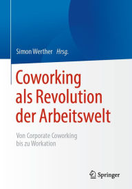 Title: Coworking als Revolution der Arbeitswelt: von Corporate Coworking bis zu Workation, Author: Simon Werther