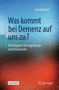 Title: Was kommt bei Demenz auf uns zu?: Ein Ratgeber für Angehörige und Betreuende, Author: Ina Riechert