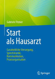 Title: Start als Hausarzt: Ganzheitliche Versorgung, Sprechstunde, Kommunikation, Praxisorganisation, Author: Gabriele Fitzner